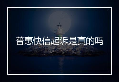 普惠快信起诉是真的吗