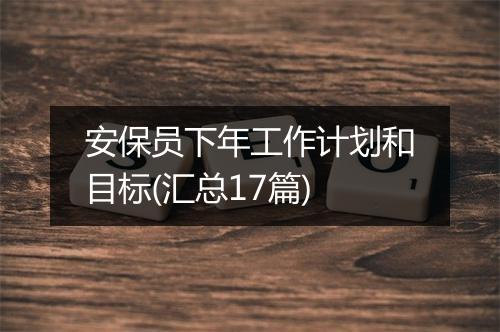 安保员下年工作计划和目标(汇总17篇)