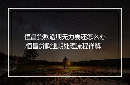 恒昌贷款逾期无力尝还怎么办,恒昌贷款逾期处理流程详解