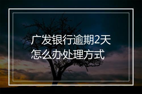 广发银行逾期2天怎么办处理方式