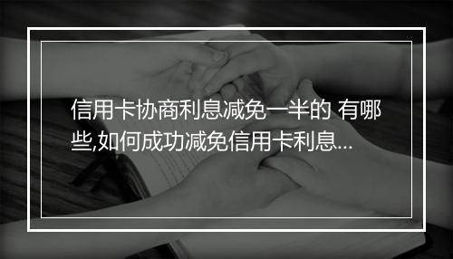 信用卡协商利息减免一半的 有哪些,如何成功减免信用卡利息一半