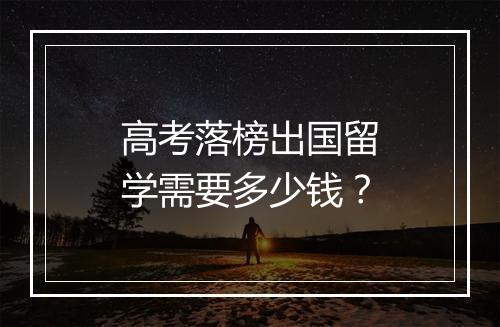 高考落榜出国留学需要多少钱？