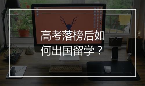 高考落榜后如何出国留学？