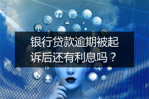 银行贷款逾期被起诉后还有利息吗？