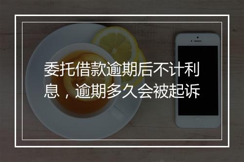 委托借款逾期后不计利息，逾期多久会被起诉
