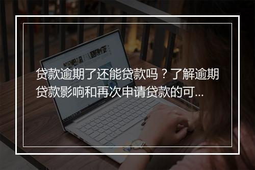贷款逾期了还能贷款吗？了解逾期贷款影响和再次申请贷款的可能性