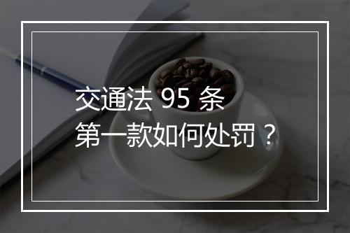交通法 95 条第一款如何处罚？