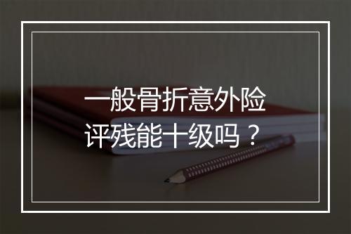 一般骨折意外险评残能十级吗？