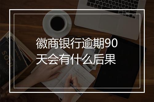 徽商银行逾期90天会有什么后果