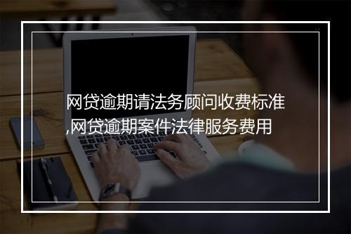 网贷逾期请法务顾问收费标准,网贷逾期案件法律服务费用