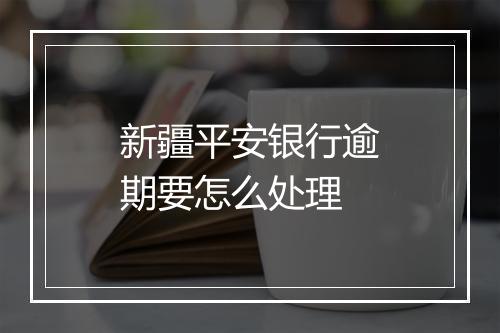 新疆平安银行逾期要怎么处理