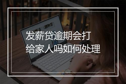 发薪贷逾期会打 给家人吗如何处理