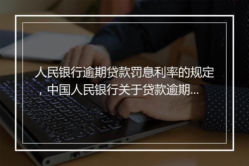 人民银行逾期贷款罚息利率的规定，中国人民银行关于贷款逾期罚息的规定文件是
