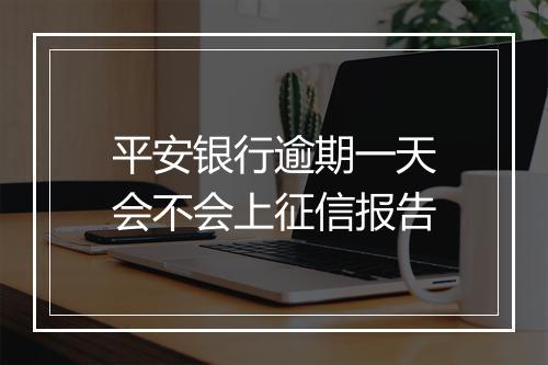 平安银行逾期一天会不会上征信报告