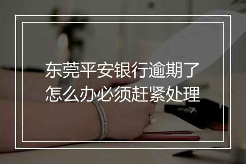 东莞平安银行逾期了怎么办必须赶紧处理