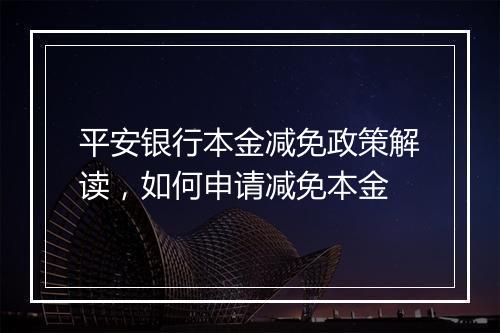 平安银行本金减免政策解读，如何申请减免本金