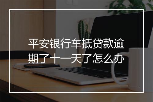 平安银行车抵贷款逾期了十一天了怎么办