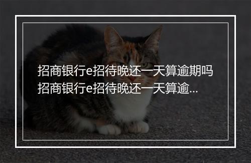招商银行e招待晚还一天算逾期吗招商银行e招待晚还一天算逾期吗