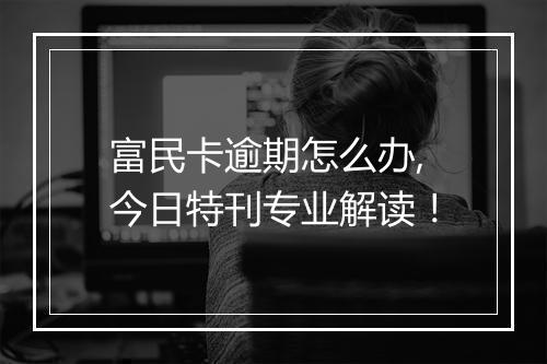 富民卡逾期怎么办,今日特刊专业解读！