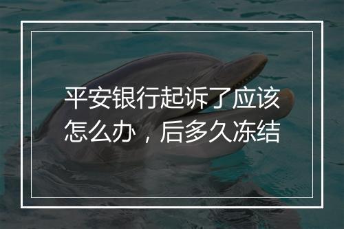 平安银行起诉了应该怎么办，后多久冻结