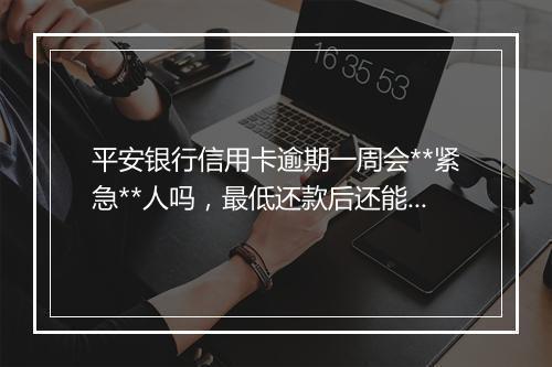 平安银行信用卡逾期一周会**紧急**人吗，最低还款后还能用吗