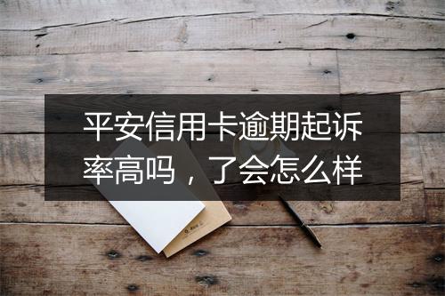 平安信用卡逾期起诉率高吗，了会怎么样