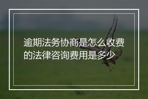 逾期法务协商是怎么收费的法律咨询费用是多少
