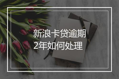 新浪卡贷逾期2年如何处理
