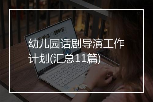 幼儿园话剧导演工作计划(汇总11篇)