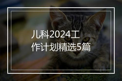 儿科2024工作计划精选5篇