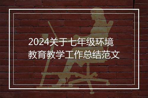 2024关于七年级环境教育教学工作总结范文
