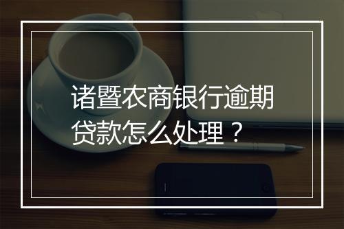 诸暨农商银行逾期贷款怎么处理？
