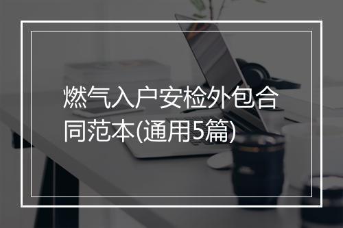 燃气入户安检外包合同范本(通用5篇)