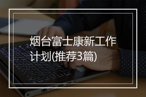 烟台富士康新工作计划(推荐3篇)