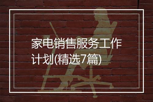 家电销售服务工作计划(精选7篇)