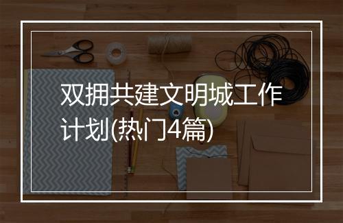 双拥共建文明城工作计划(热门4篇)