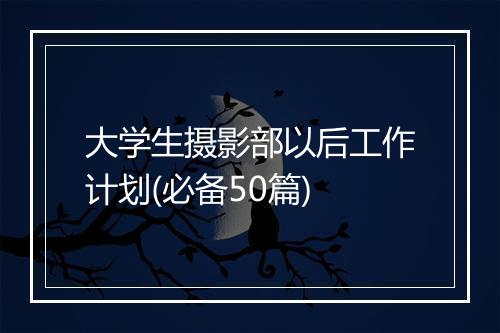 大学生摄影部以后工作计划(必备50篇)