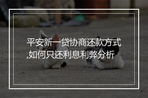 平安新一贷协商还款方式,如何只还利息利弊分析
