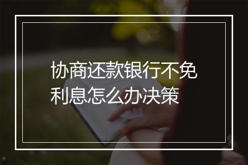 协商还款银行不免利息怎么办决策