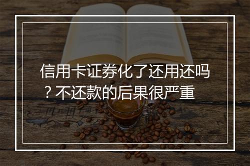 信用卡证券化了还用还吗？不还款的后果很严重