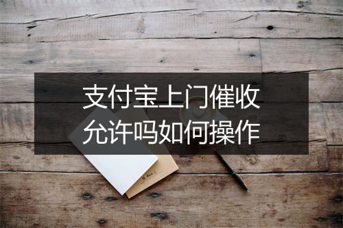 支付宝上门催收允许吗如何操作
