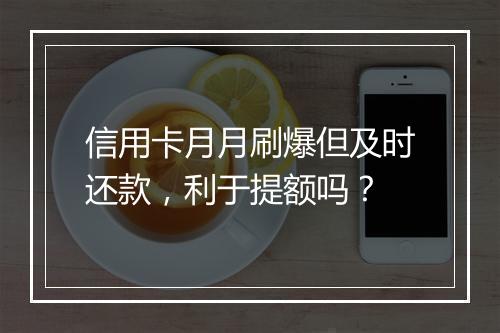 信用卡月月刷爆但及时还款，利于提额吗？