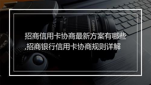 招商信用卡协商最新方案有哪些,招商银行信用卡协商规则详解