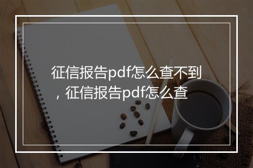 征信报告pdf怎么查不到，征信报告pdf怎么查