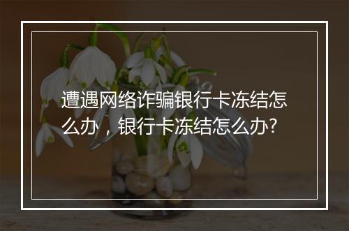遭遇网络诈骗银行卡冻结怎么办，银行卡冻结怎么办?