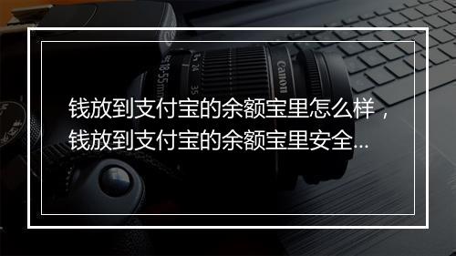 钱放到支付宝的余额宝里怎么样，钱放到支付宝的余额宝里安全吗