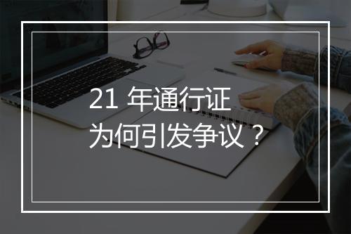 21 年通行证为何引发争议？