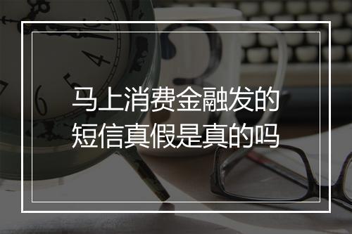马上消费金融发的短信真假是真的吗