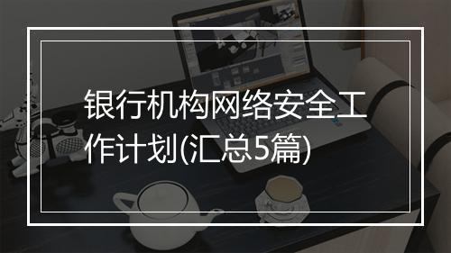 银行机构网络安全工作计划(汇总5篇)