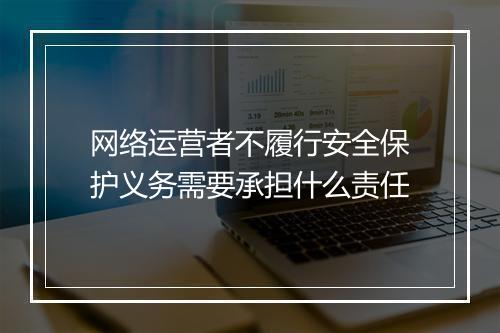 网络运营者不履行安全保护义务需要承担什么责任